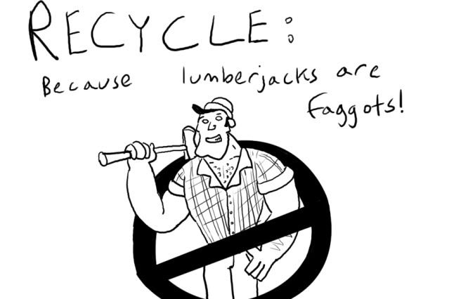 Recycle,lumberjacks,faggots