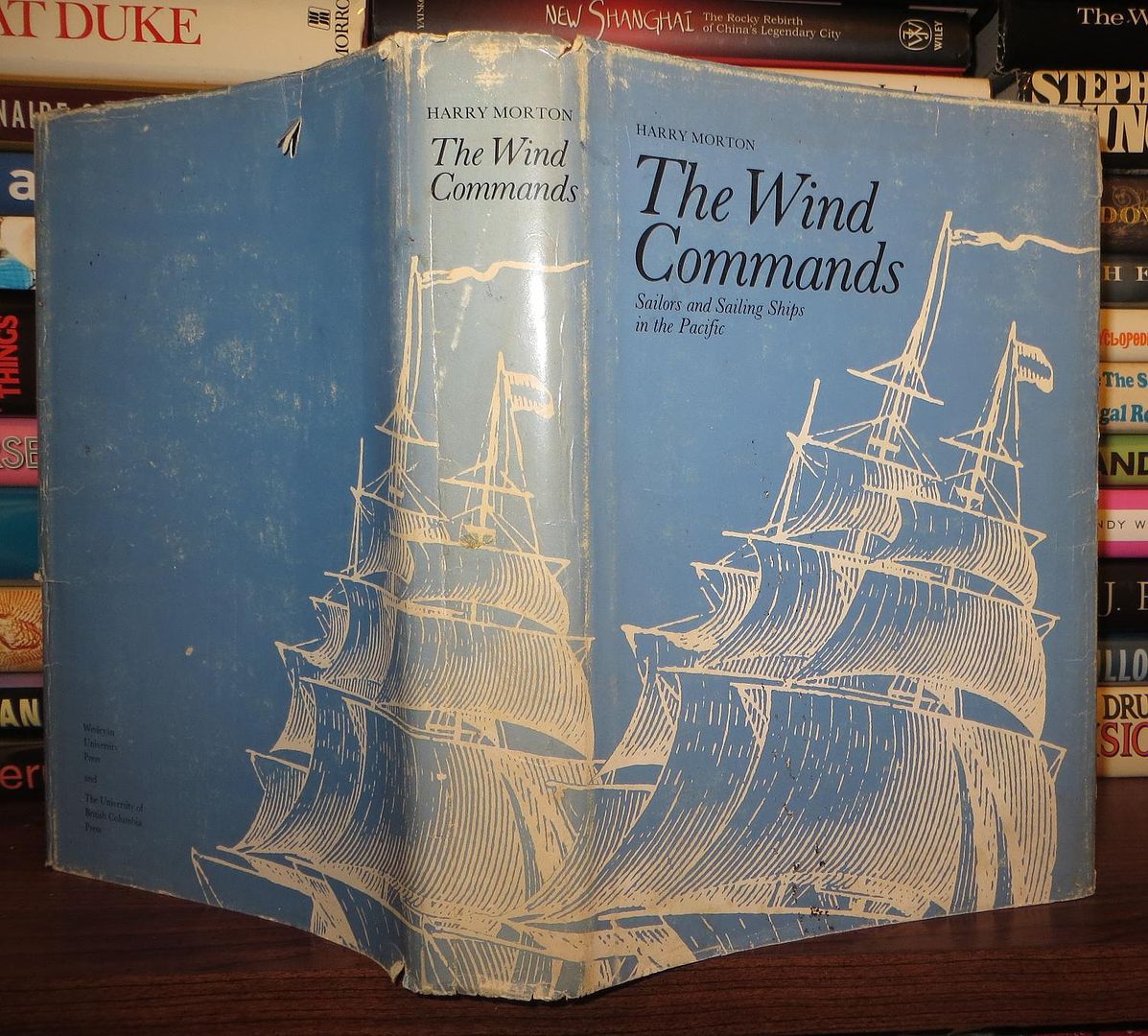 MORTON, HARRY A. - The Wind Commands Sailors and Sailing Ships in the Pacific