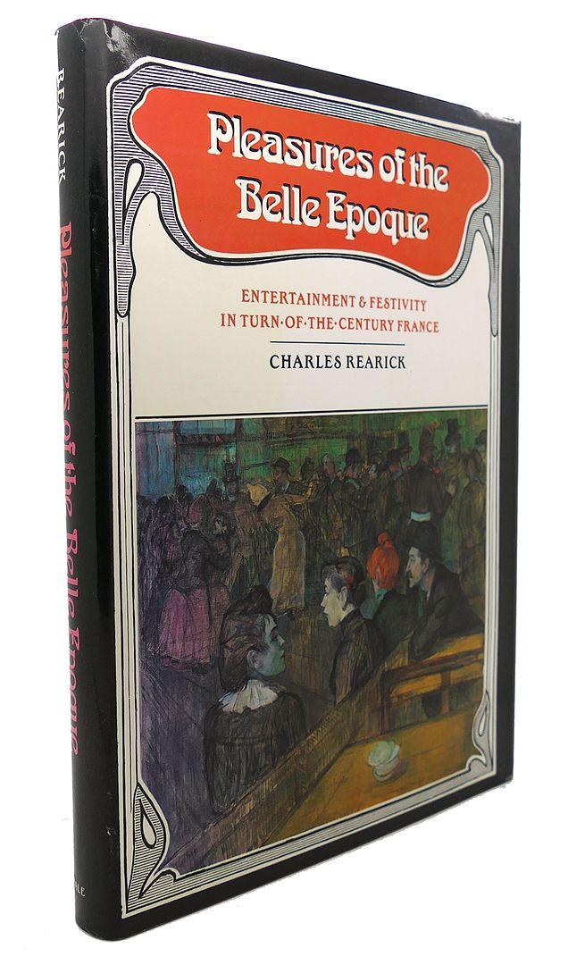 CHARLES REARICK - Pleasures of the Belle Epoque : Entertainment and Festivity in Turn-of-the-Century France