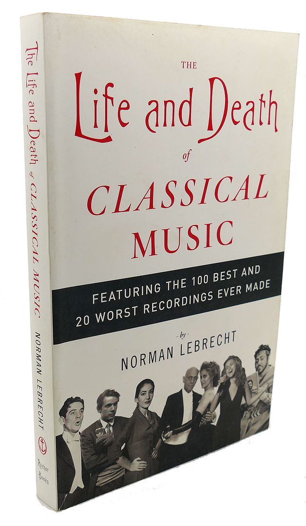 NORMAN LEBRECHT - The Life and Death of Classical Music : Featuring the 100 Best and 20 Worst Recordings Ever Made