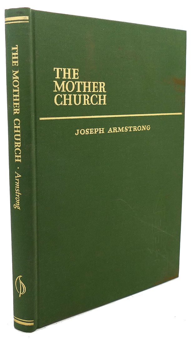 JOSEPH ARMSTRONG - The Mother Church : A History of the Building of the Original Edifice of the First Church of Christ, Scientist in Boston, Massachusetts