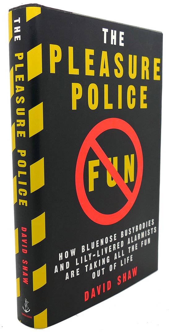 THE PLEASURE POLICE : How Bluenose Busybodies and Lily-Livered Alarmists Are Taking all the Fun out of Life, David Shaw THE PLEASURE POLICE : How Bluenose Busybodies and Lily-Livered Alarmists Are Taking all the Fun out of Life, David Shaw