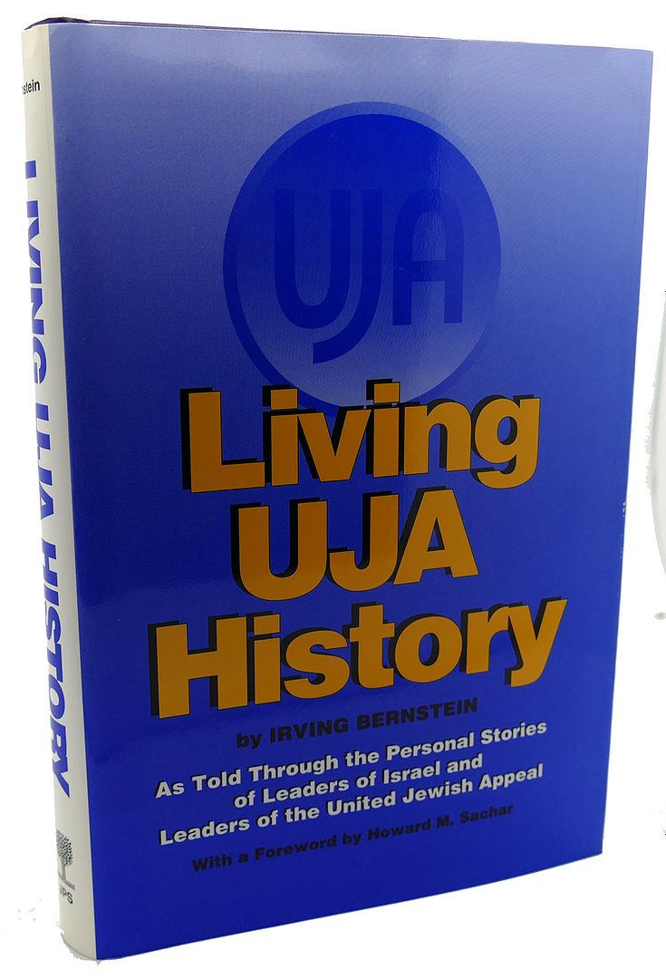 IRVING BERNSTEIN - Living Uja History : As Told Through the Personal Stories of Leaders of Israel and Leaders of the United Jewish Appeal