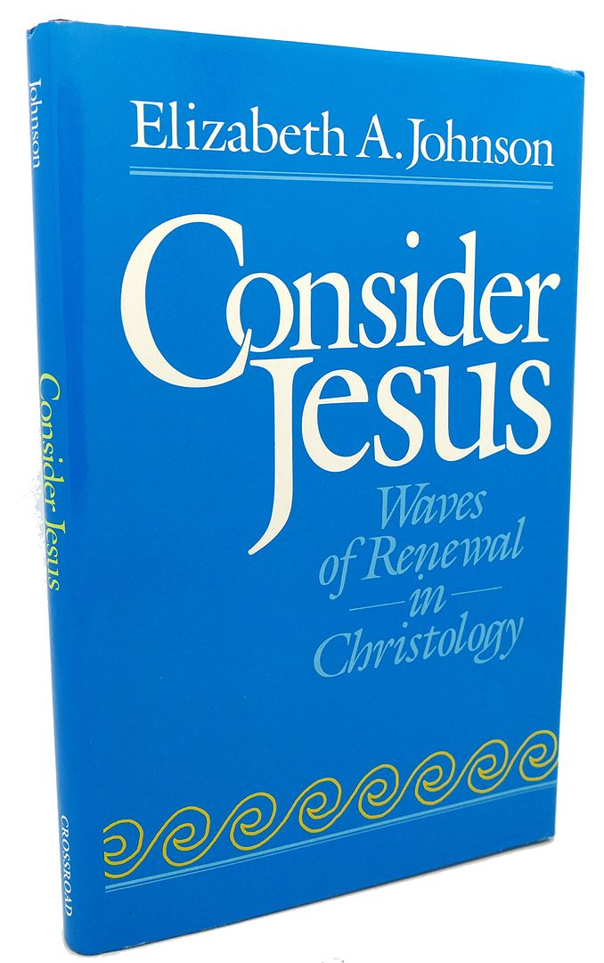 ELIZABETH A. JOHNSON - Consider Jesus : Waves of Renewal in Christology