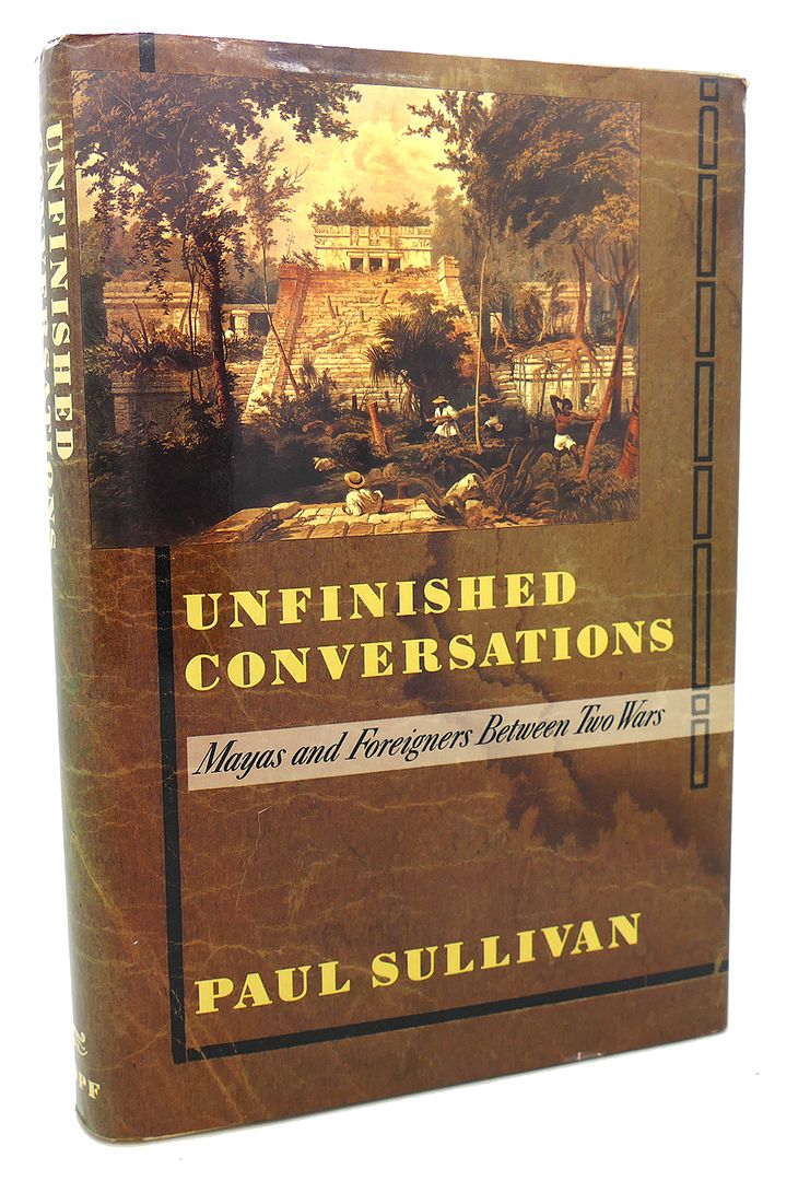 PAUL SULLIVAN - Unfinished Conversations : Mayas and Foreigners between Two Wars