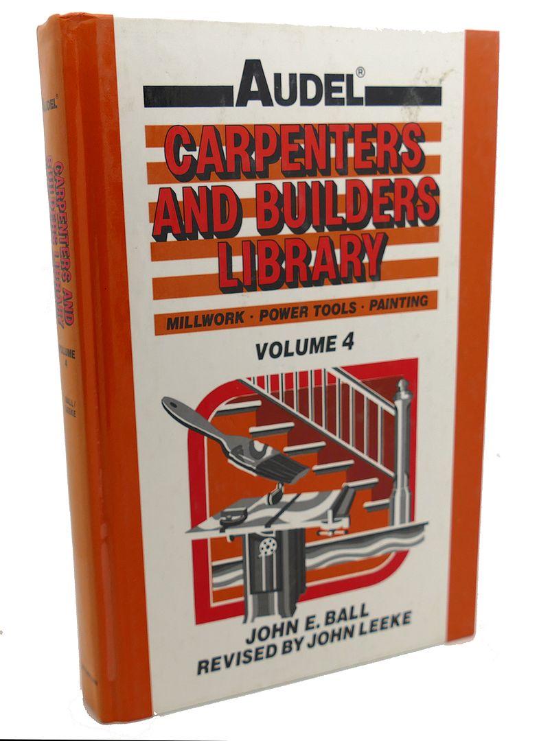 JOHN E. BALL, JOHN LEEKE - Audel Carpenters and Builders Library, Vol. 4 : Millwork, Power Tools, Painting