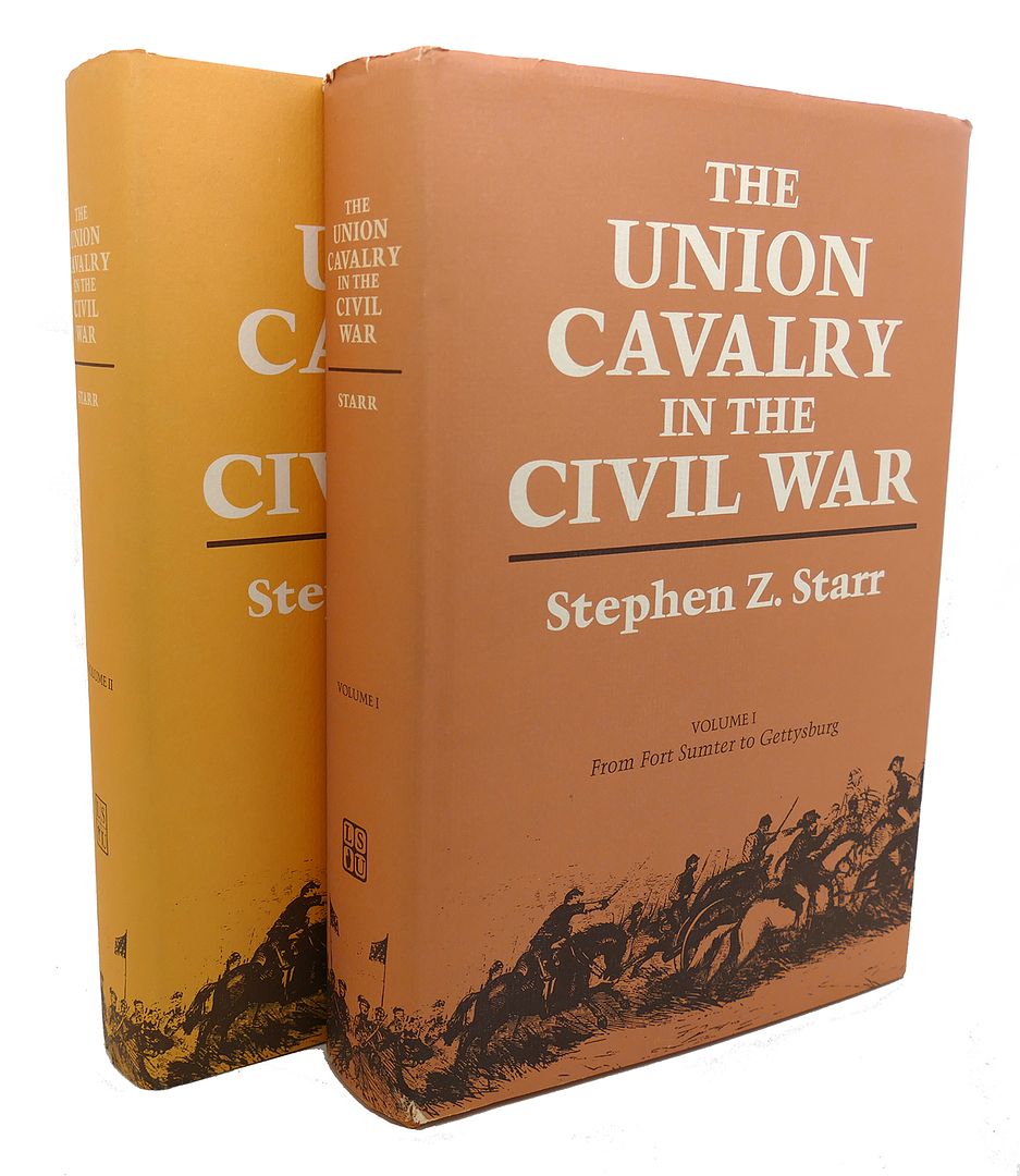 STEPHEN Z. STARR - The Union Cavalry in the CIVIL War, Vols. 1 & 2 from Fort Sumter to Gettysburg, the War in the East, from Gettysburg to Appomattox, 1863-1865