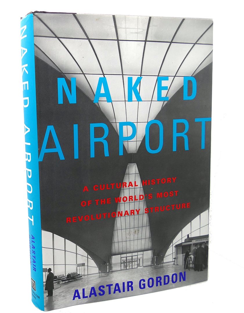 ALASTAIR GORDON - Naked Airport : A Cultural History of the World's Most Revolutionary Structure