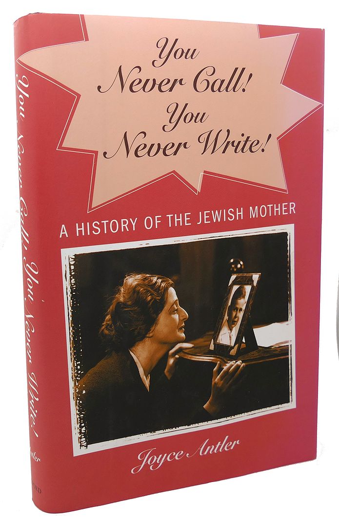 JOYCE ANTLER - You Never Call! You Never Write! : A History of the Jewish Mother