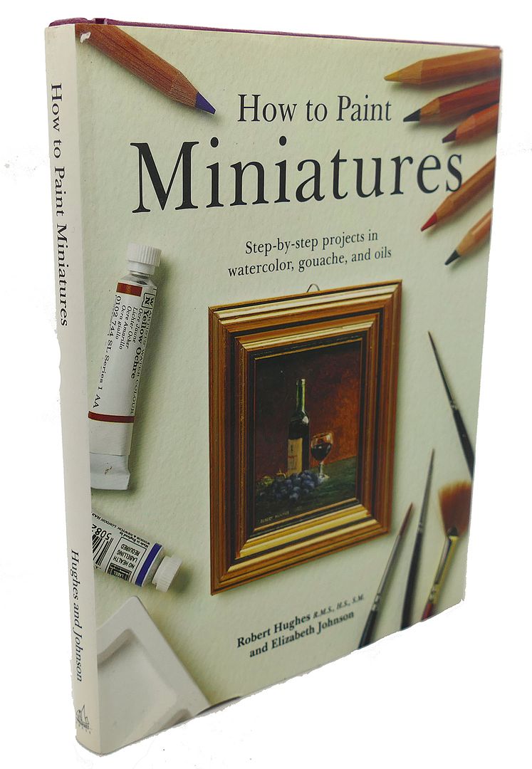 ELIZABETH JOHNSON, ROBERT HUGHES - How to Paint Miniatures : Step-by-Step Projects in Watercolor, Gouache, and Oils
