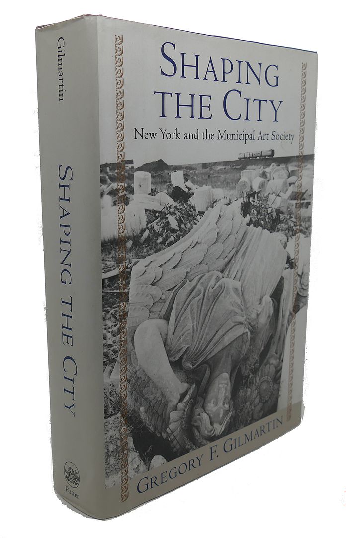 GREGORY F. GILMARTIN - Shaping the City : New York and the Municipal Art Society