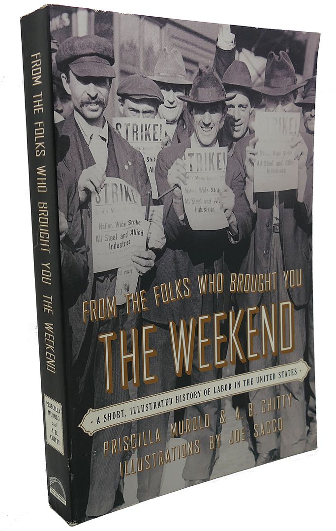PRISCILLA MUROLO, A. B. CHITTY, JOE SACCO - From the Folks Who Brought You the Weekend : A Short, Illustrated History of Labor in the United States
