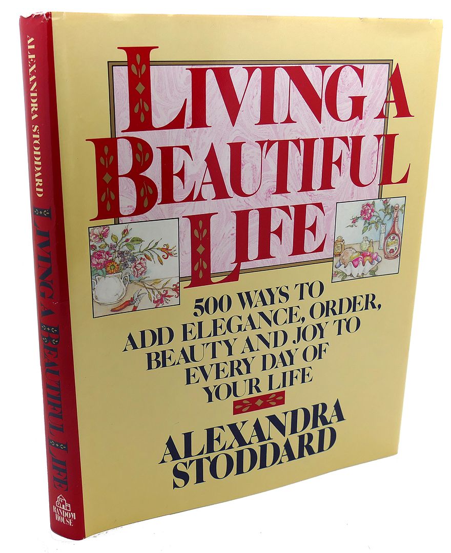 ALEXANDRA STODDARD - Living a Beautiful Life : Five Hundred Ways to Add Elegance, Order, Beauty, and Joy to Every Day of Your Life