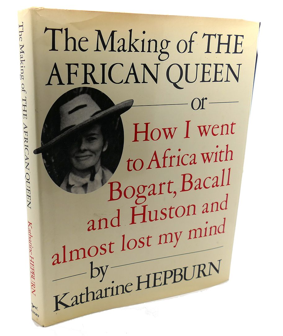 KATHARINE HEPBURN - The Making of the African Queen : Or How I Went to Africa with Bogart, Bacall and Huston and Almost Lost My Mind