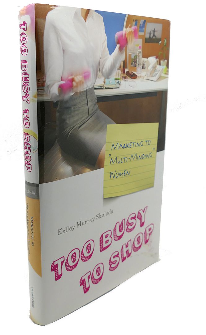 KELLEY M. SKOLODA - Too Busy to Shop : Marketing to Multi-Minding Women