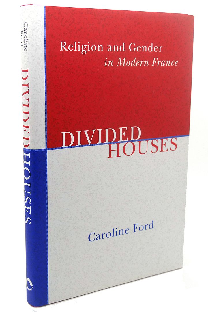DIVIDED HOUSES : Religion and Gender in Modern France, Caroline Ford DIVIDED HOUSES : Religion and Gender in Modern France, Caroline Ford