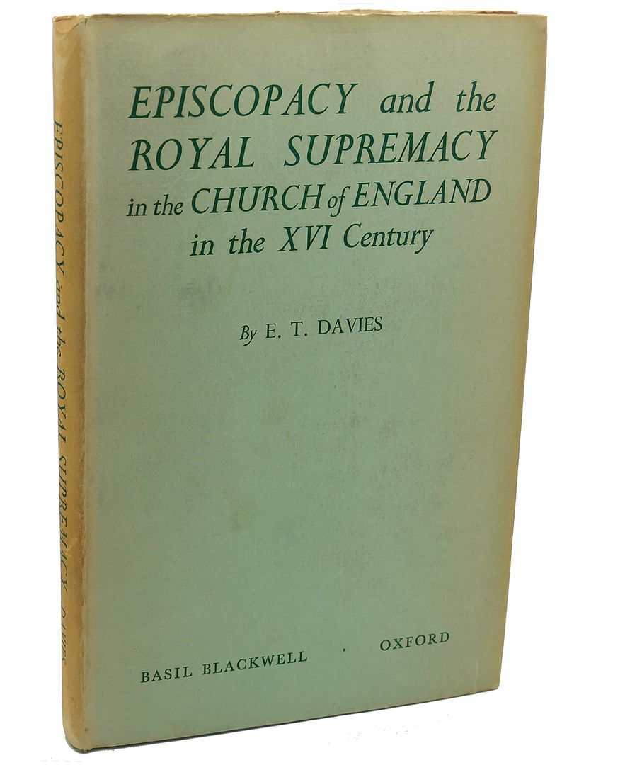 EPISCOPACY AND THE ROYAL SUPREMACY IN THE CHURCH OF ENGLAND IN THE XVI CENTURY, E. T. Davies EPISCOPACY AND THE ROYAL SUPREMACY IN THE CHURCH OF ENGLAND IN THE XVI CENTURY, E. T. Davies