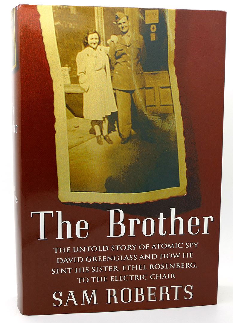 SAM ROBERTS - The Brother the Untold Story of Atomic Spy David Greenglass and How He Sent His Sister, Ethel Rosenberg, to the Electric Chair