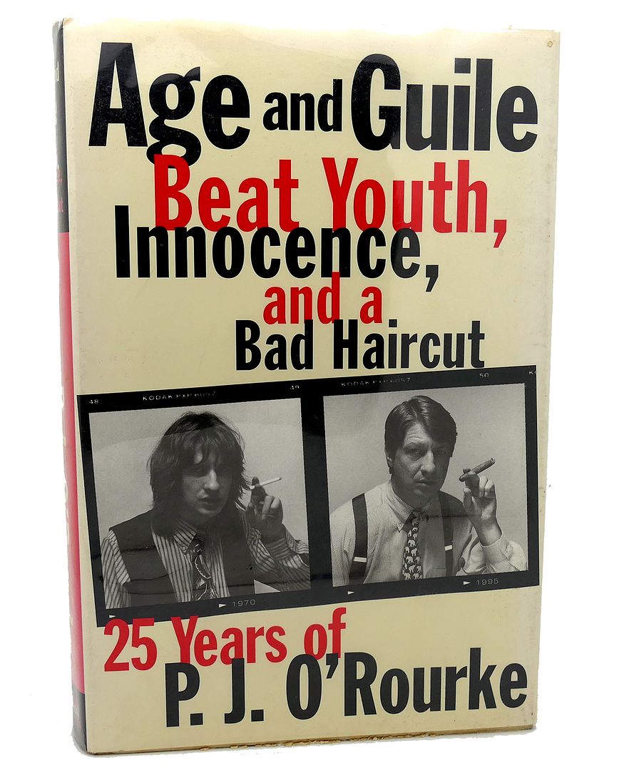 P. J. O'ROURKE - Age and Guile Beat Youth, Innocence, and a Bad Haircut Twenty-Five Years of P.J. O'Rourke
