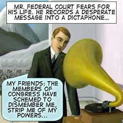 Mr. Federal Court fears for his life. He records a desperate message into a dictaphone... | My Friends: The Members of Congress have schemed to dismember me, strip me of my powers...