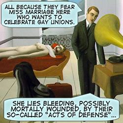 All because they fear Miss Marriage here who wants to celebrate gay unions. She lies bleeding, possibly mortally wounded, by their so-called 'Acts of Defense'...