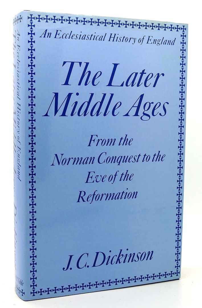 J. C DICKINSON - The Later Middle Ages from the Norman Conquest to the Eve of the Reformation