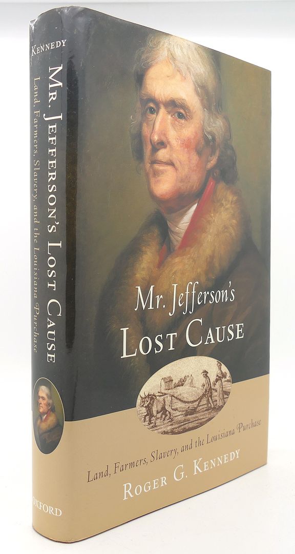 ROGER G. KENNEDY - Mr. Jefferson's Lost Cause Land, Farmers, Slavery, and the Louisiana Purchase
