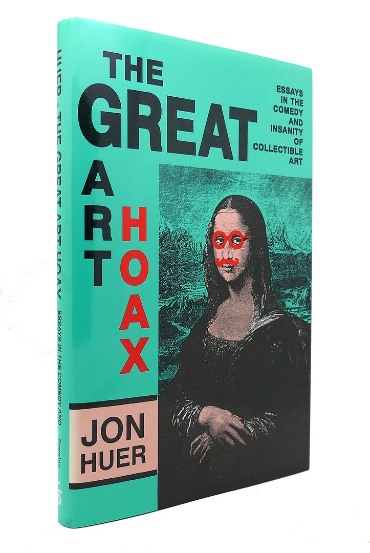 JON HUER - The Great Art Hoax Essays in the Comedy and Insanity of Collectible Art