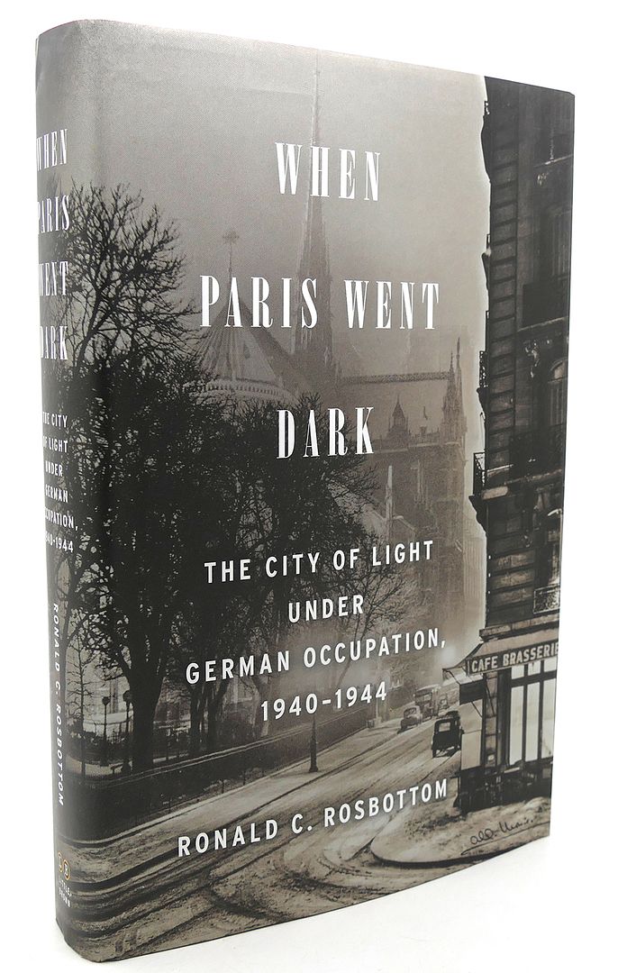 RONALD C. ROSBOTTOM - When Paris Went Dark the City of Light Under German Occupation, 1940-1944